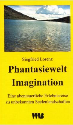 Siegfried Lorenz Phantasiewelt Imagination Eine abenteuerliche Erlebnisreise zu unbekannten Seelenla